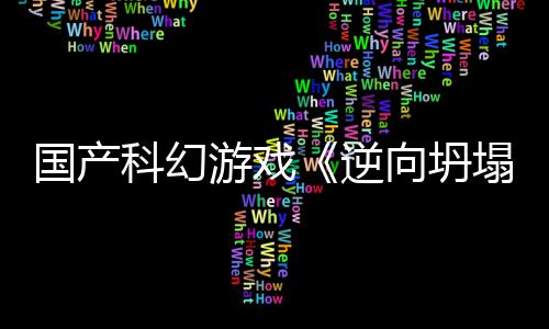 向坍新预虚幻5打塌造国产告 逆游戏科幻