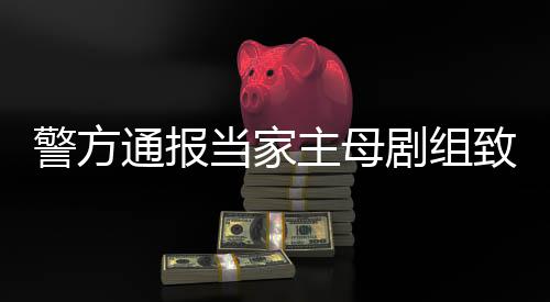 警方剧组当家通报主母致猫，抓获3死亡事件事实不人成立